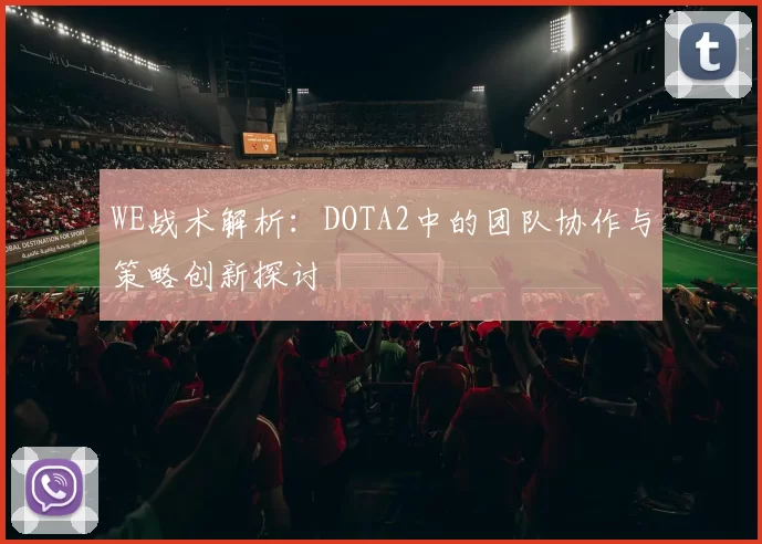 WE战术解析：DOTA2中的团队协作与策略创新探讨