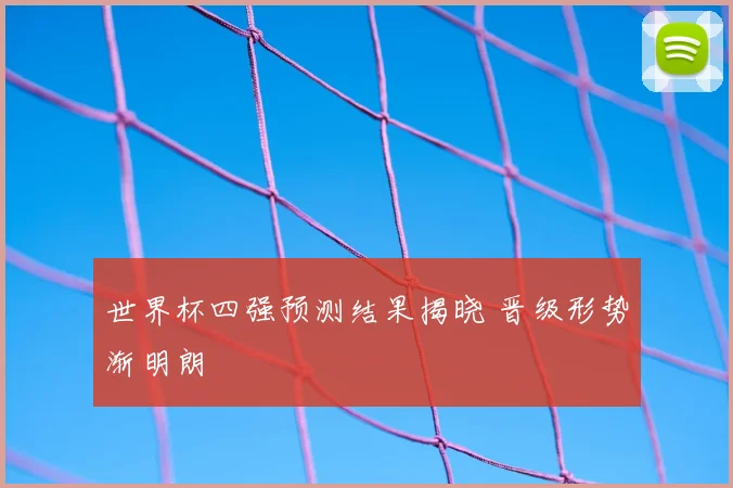 世界杯四强预测结果揭晓 晋级形势渐明朗