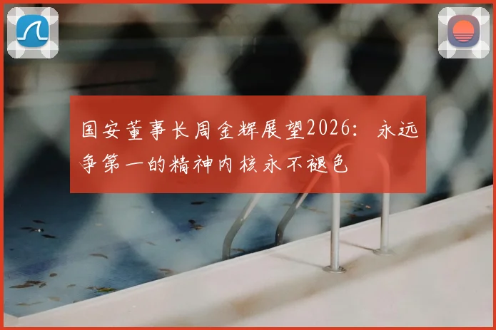 国安董事长周金辉展望2026：永远争第一的精神内核永不褪色