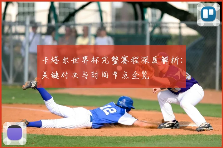 卡塔尔世界杯完整赛程深度解析：关键对决与时间节点全览