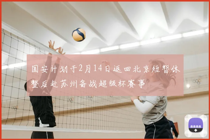 国安计划于2月14日返回北京短暂休整后赴苏州备战超级杯赛事