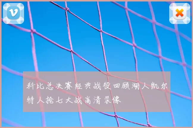 科比总决赛经典战役回顾湖人凯尔特人抢七大战高清录像