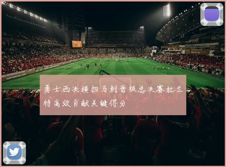 勇士西决横扫马刺晋级总决赛杜兰特高效贡献关键得分