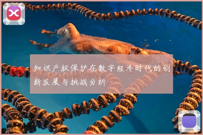 知识产权保护在数字经济时代的创新发展与挑战分析