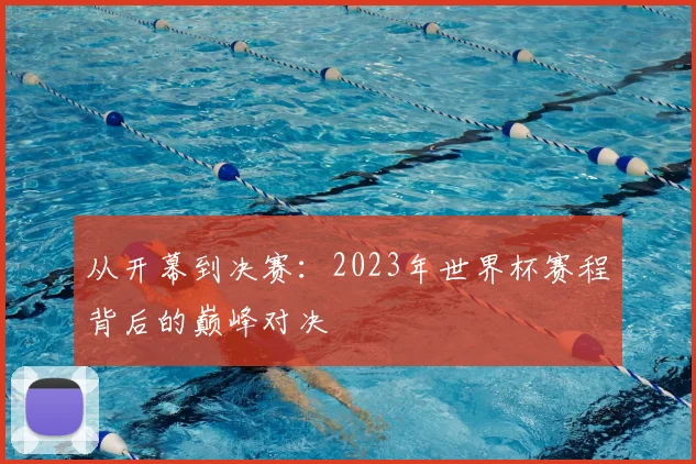 从开幕到决赛：2023年世界杯赛程背后的巅峰对决