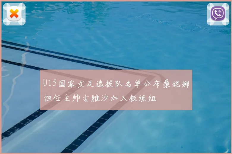 U15国家女足选拔队名单公布桑妮娜担任主帅古雅沙加入教练组
