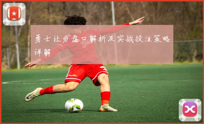 勇士让分盘口解析及实战投注策略详解