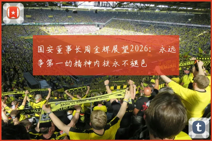 国安董事长周金辉展望2026:永远争第一的精神内核永不褪色