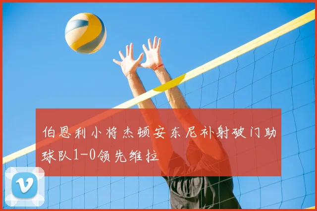 伯恩利小将杰顿安东尼补射破门助球队1-0领先维拉
