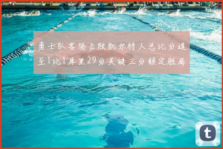勇士队客场击败凯尔特人总比分追至1比1库里29分关键三分锁定胜局