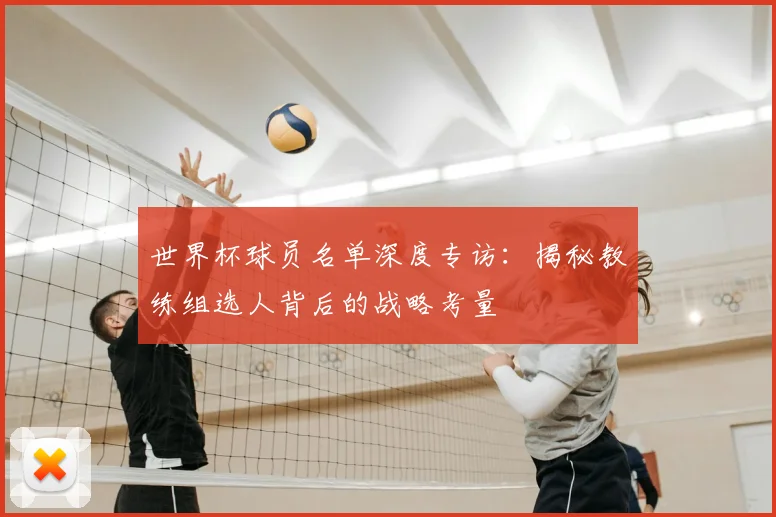 世界杯球员名单深度专访：揭秘教练组选人背后的战略考量