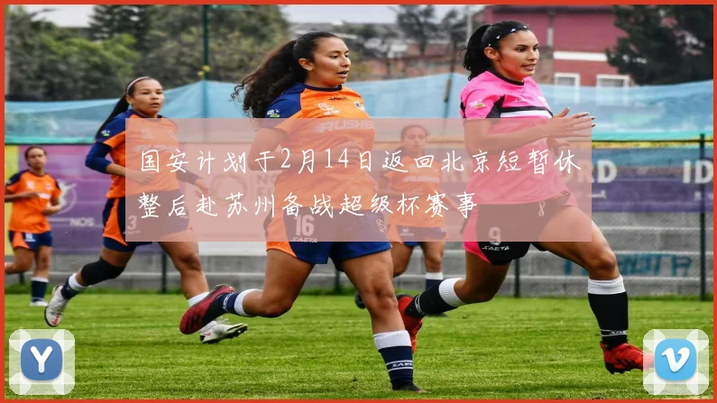 国安计划于2月14日返回北京短暂休整后赴苏州备战超级杯赛事