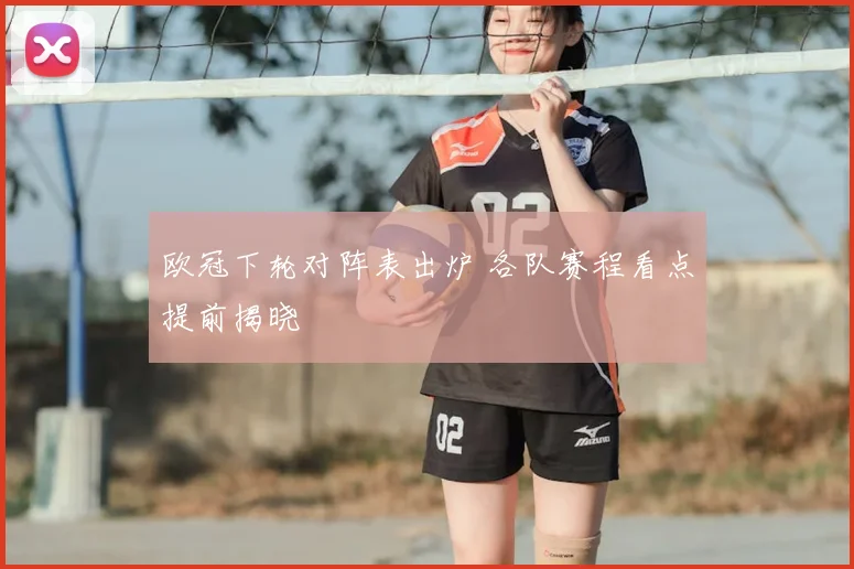 欧冠下轮对阵表出炉 各队赛程看点提前揭晓