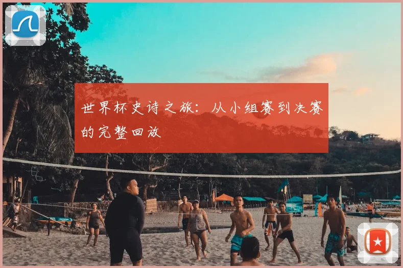 世界杯史诗之旅:从小组赛到决赛的完整回放