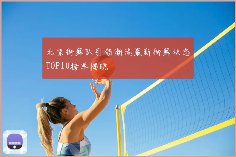 北京街舞队引领潮流最新街舞状态TOP10榜单揭晓