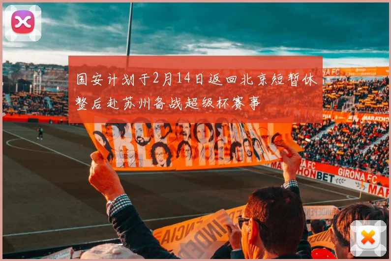 国安计划于2月14日返回北京短暂休整后赴苏州备战超级杯赛事