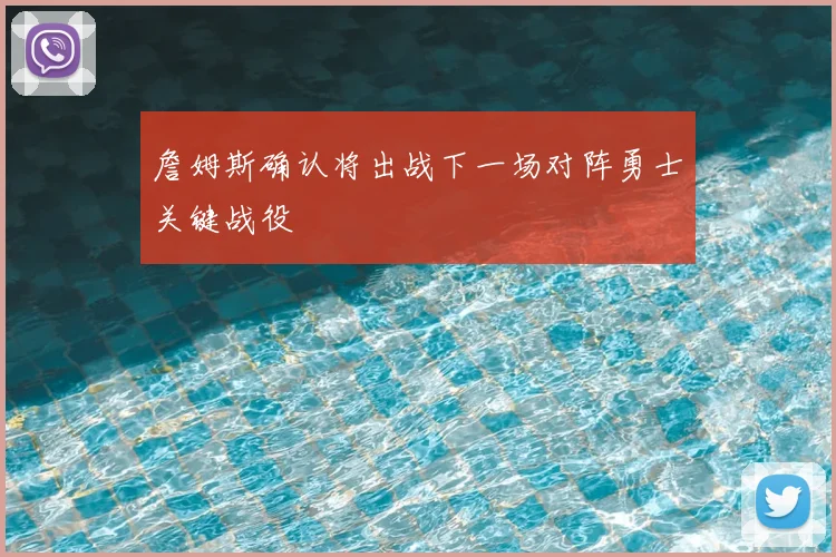詹姆斯确认将出战下一场对阵勇士关键战役