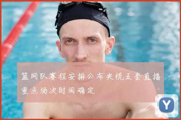篮网队赛程安排公布央视五套直播重点场次时间确定