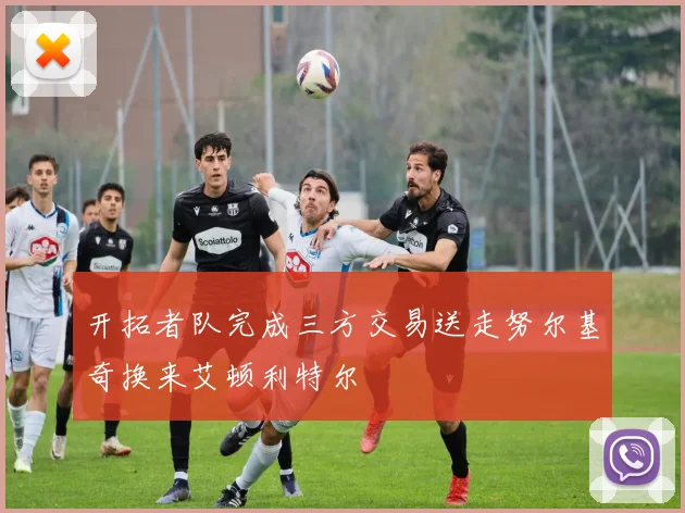 开拓者队完成三方交易送走努尔基奇换来艾顿利特尔