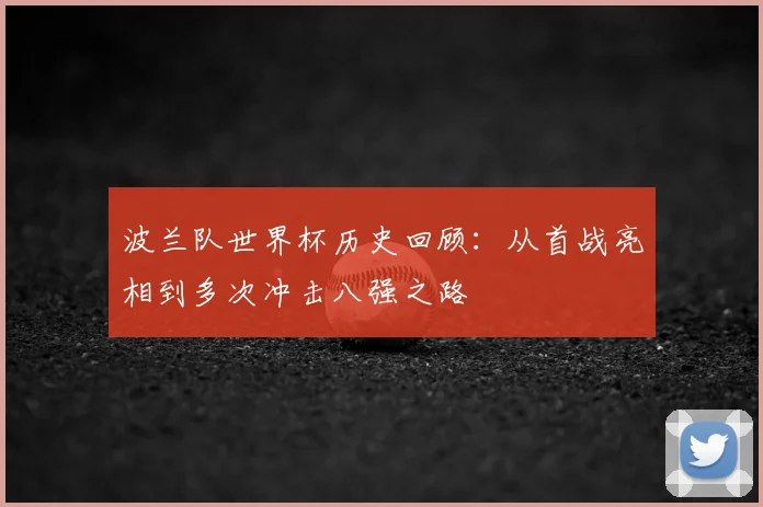 波兰队世界杯历史回顾：从首战亮相到多次冲击八强之路