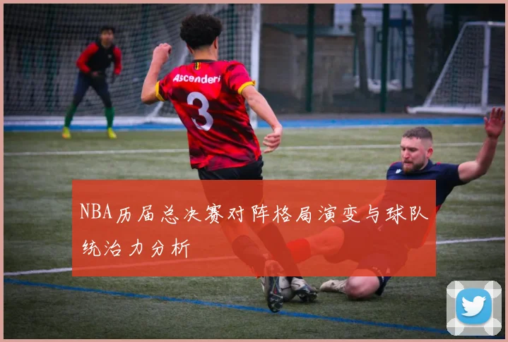 NBA历届总决赛对阵格局演变与球队统治力分析