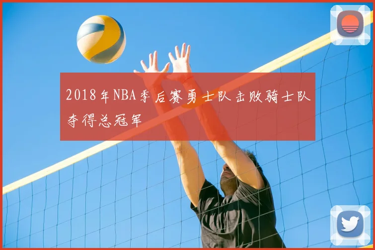 2018年NBA季后赛勇士队击败骑士队夺得总冠军