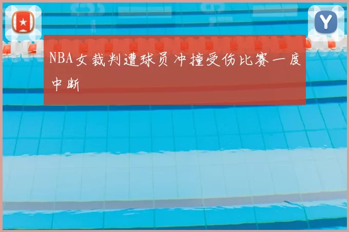 NBA女裁判遭球员冲撞受伤比赛一度中断