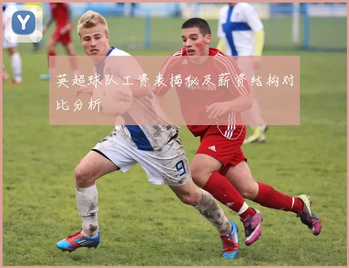 英超球队工资表揭秘及薪资结构对比分析