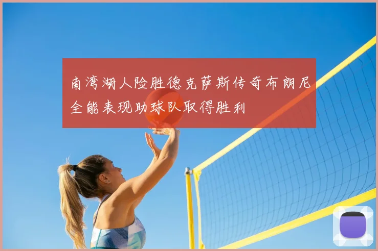 南湾湖人险胜德克萨斯传奇布朗尼全能表现助球队取得胜利