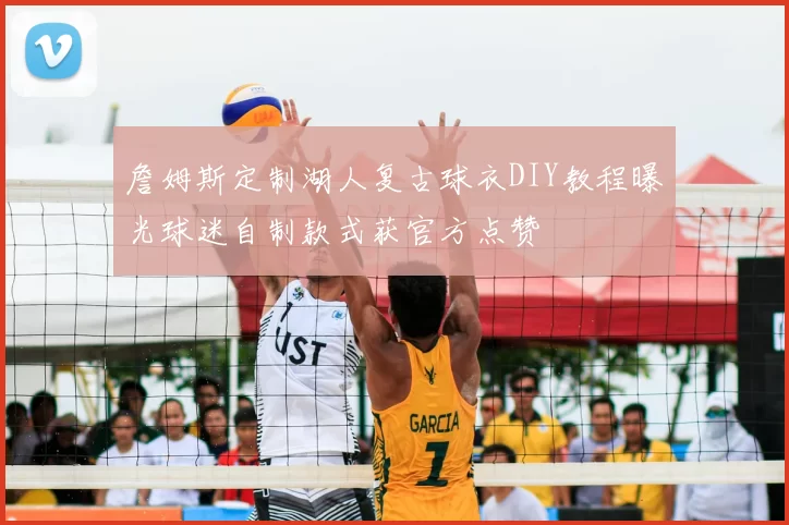 詹姆斯定制湖人复古球衣DIY教程曝光球迷自制款式获官方点赞