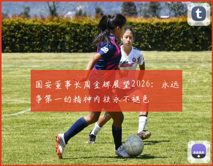 国安董事长周金辉展望2026：永远争第一的精神内核永不褪色