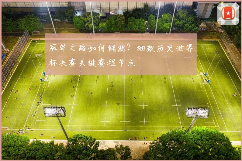 冠军之路如何铺就？细数历史世界杯决赛关键赛程节点