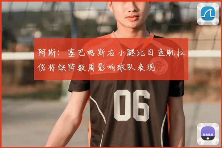 阿斯：塞巴略斯右小腿比目鱼肌拉伤将缺阵数周影响球队表现