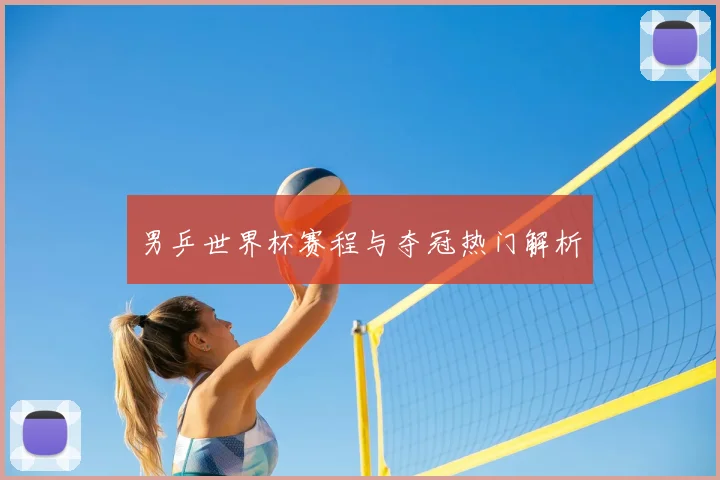 男乒世界杯赛程与夺冠热门解析