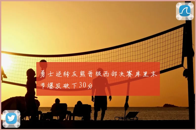 勇士逆转灰熊晋级西部决赛库里末节爆发砍下30分