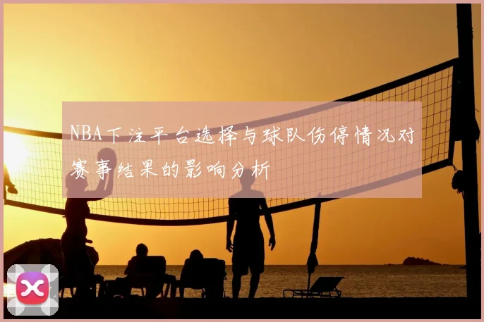 NBA下注平台选择与球队伤停情况对赛事结果的影响分析