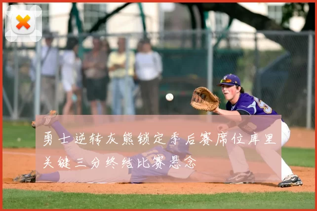 勇士逆转灰熊锁定季后赛席位库里关键三分终结比赛悬念