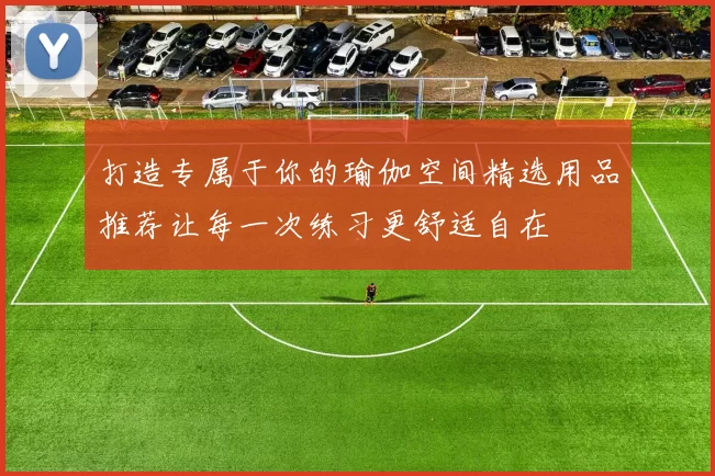 打造专属于你的瑜伽空间精选用品推荐让每一次练习更舒适自在