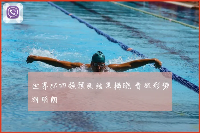 世界杯四强预测结果揭晓 晋级形势渐明朗