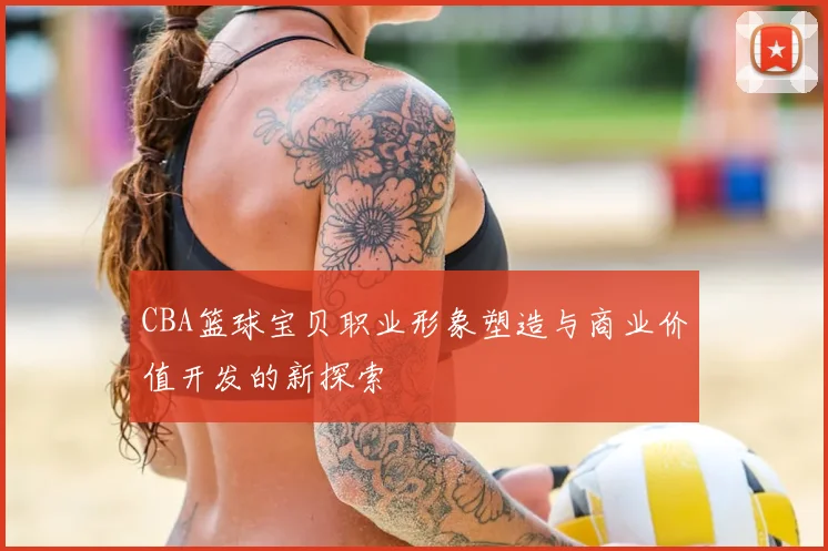CBA篮球宝贝职业形象塑造与商业价值开发的新探索