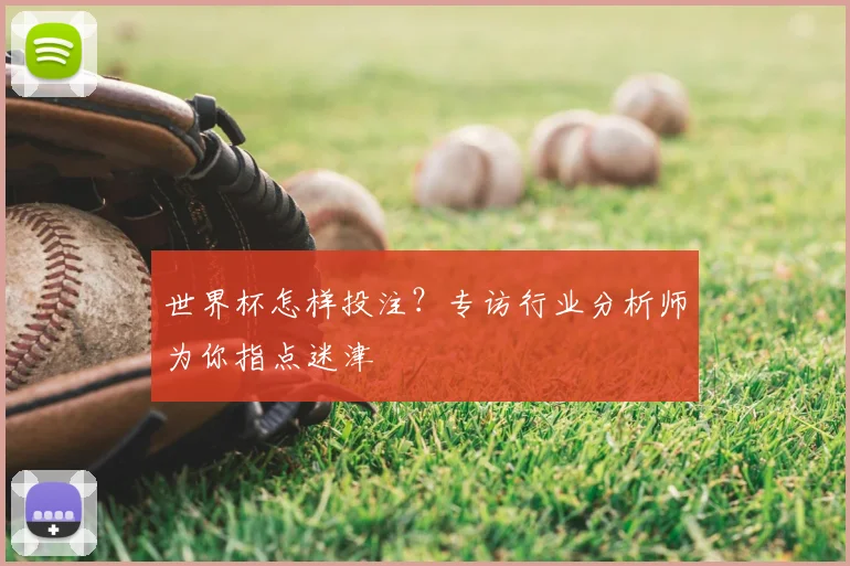 世界杯怎样投注？专访行业分析师为你指点迷津